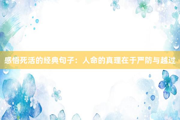 感悟死活的经典句子：人命的真理在于严防与越过